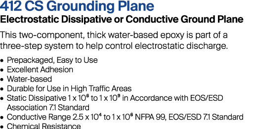 412 CS Grounding Plane Electrostatic Dissipative or Conductive Ground Plane This two-component, thick water-based epo...
