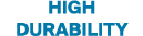 HIGH DURABILITY
