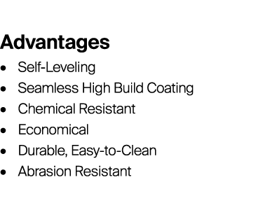 Advantages • Self-Leveling • Seamless High Build Coating • Chemical Resistant • Economical • Durable, Easy-to-Clean •...