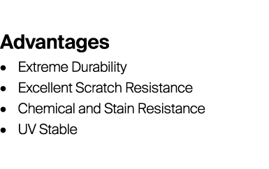 Advantages • Extreme Durability • Excellent Scratch Resistance • Chemical and Stain Resistance • UV Stable