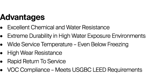Advantages • Excellent Chemical and Water Resistance • Extreme Durability in High Water Exposure Environments • Wid...